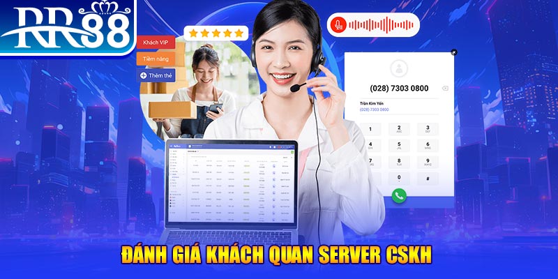 Đánh giá khách quan server CSKH 